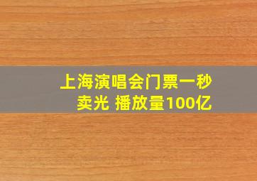 上海演唱会门票一秒卖光 播放量100亿